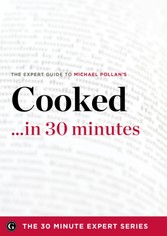 Cooked ...in 30 Minutes - The Expert Guide to Michael Pollan's Critically Acclaimed Book