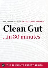 Clean Gut ...in 30 Minutes - The Expert Guide to Alejandro Junger's Critically Acclaimed Book