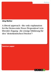 A liberal approach - the only explanation for the Democratic Peace Proposition? (ein liberaler Zugang - die einzige Erklärung für den 'demokratischen Frieden'?