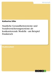 Staatliche Gesundheitssysteme und Sozialversicherungssysteme als konkurrierende Modelle - am Beispiel Frankreich