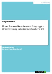 Herstellen von Bauteilen und Baugruppen (Unterweisung Industriemechaniker / -in)