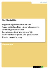 Regulierungsmechanismen des Arzneimittelmarktes - Auswirkung preis- und mengenpolitischer Regulierungsinstrumente auf die Arzneimittelausgaben der gesetzlichen Krankenversicherung