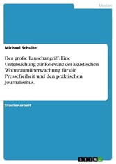 Der große Lauschangriff. Eine Untersuchung zur Relevanz der akustischen Wohnraumüberwachung für die Pressefreiheit und den praktischen Journalismus.