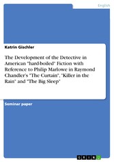 The Development of the Detective in American 'hard-boiled' Fiction with Reference to Philip Marlowe in Raymond Chandler's 'The Curtain', 'Killer in the Rain' and 'The Big Sleep'